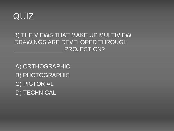 QUIZ 3) THE VIEWS THAT MAKE UP MULTIVIEW DRAWINGS ARE DEVELOPED THROUGH ________ PROJECTION?