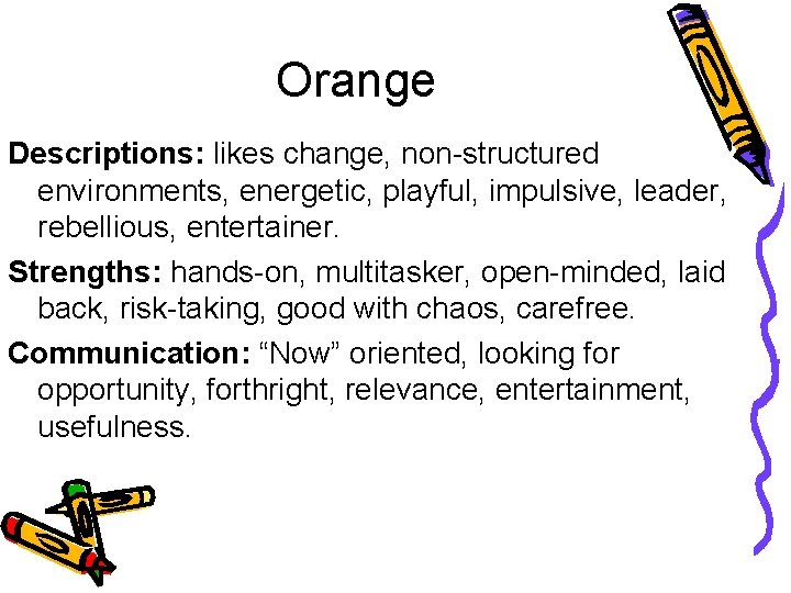 Orange Descriptions: likes change, non-structured environments, energetic, playful, impulsive, leader, rebellious, entertainer. Strengths: hands-on,