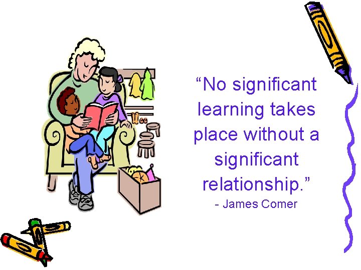 “No significant learning takes place without a significant relationship. ” - James Comer 
