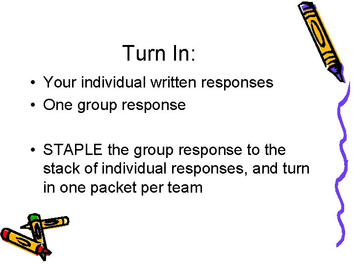 Turn In: • Your individual written responses • One group response • STAPLE the