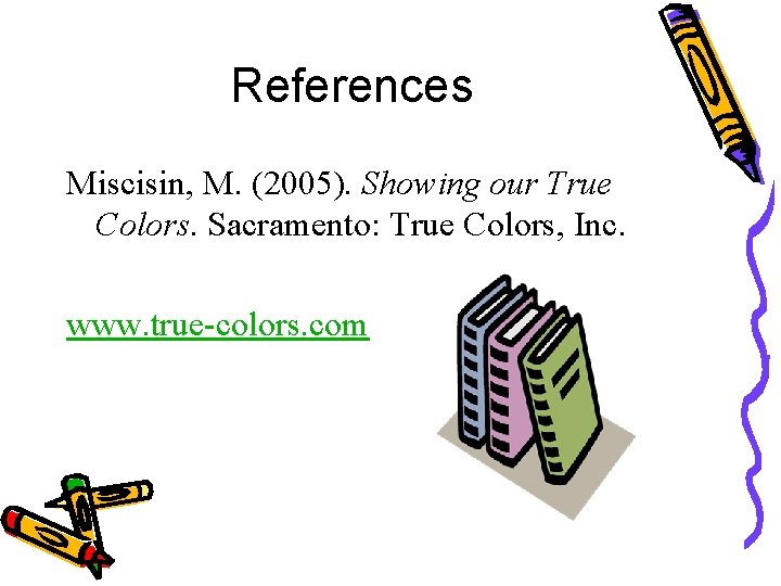 References Miscisin, M. (2005). Showing our True Colors. Sacramento: True Colors, Inc. www. true-colors.