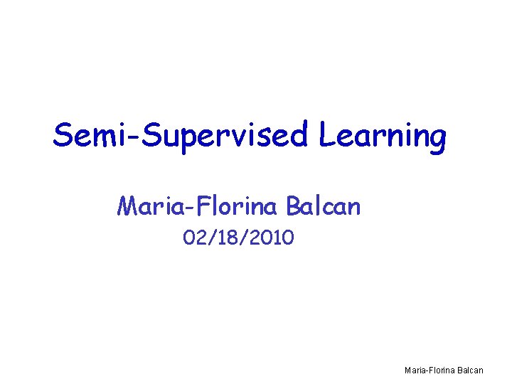 Semi-Supervised Learning Maria-Florina Balcan 02/18/2010 Maria-Florina Balcan 