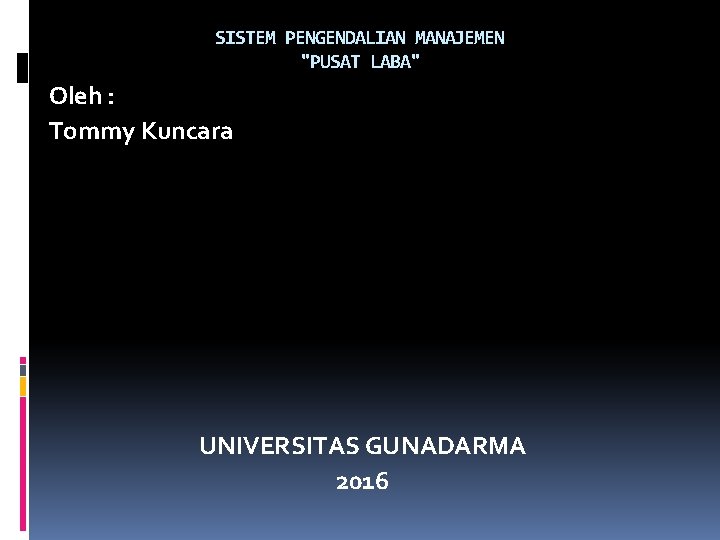 SISTEM PENGENDALIAN MANAJEMEN "PUSAT LABA" Oleh : Tommy Kuncara UNIVERSITAS GUNADARMA 2016 