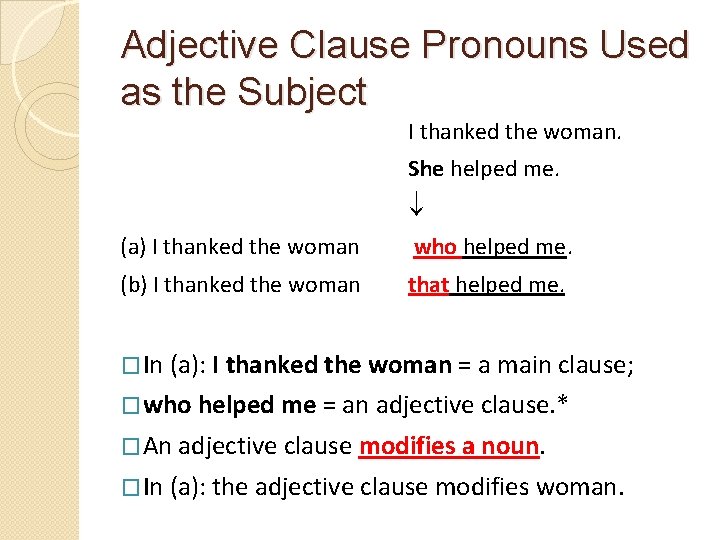 Adjective Clause Pronouns Used as the Subject I thanked the woman. She helped me.