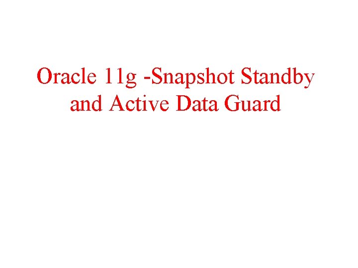 Oracle 11 g -Snapshot Standby and Active Data Guard 