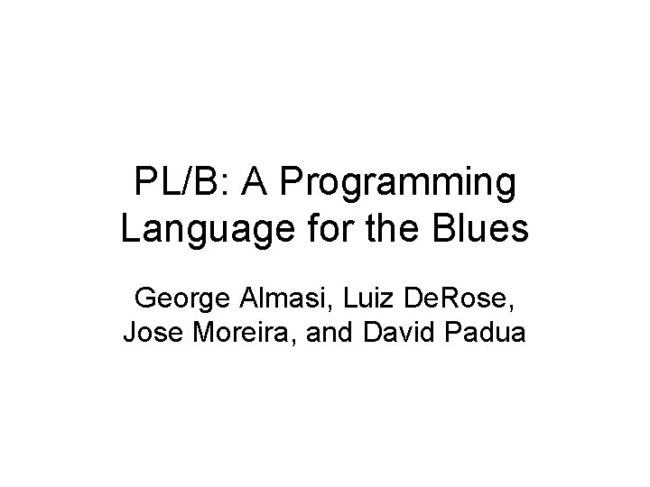 PL/B: A Programming Language for the Blues George Almasi, Luiz De. Rose, Jose Moreira,