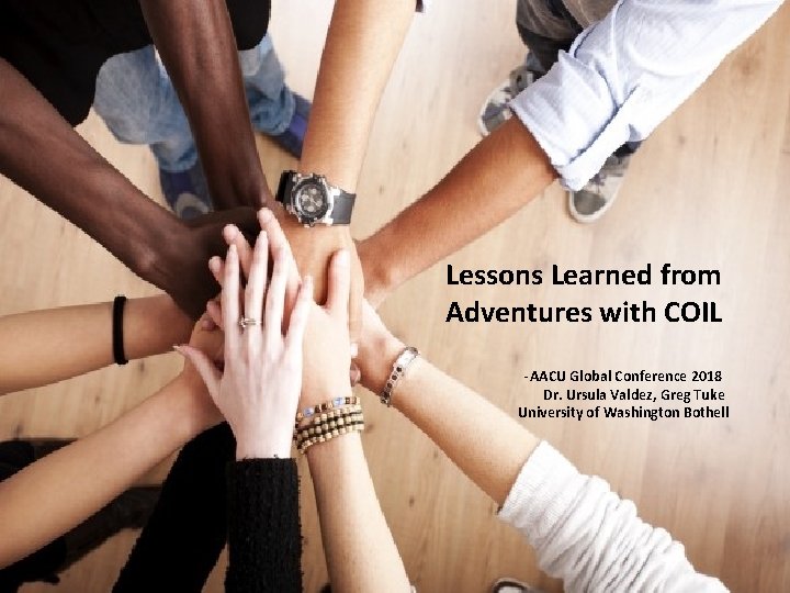 Lessons Learned from Adventures with COIL -AACU Global Conference 2018 Dr. Ursula Valdez, Greg