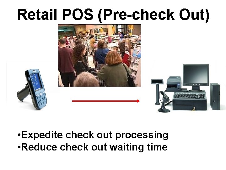Retail POS (Pre-check Out) • Expedite check out processing • Reduce check out waiting