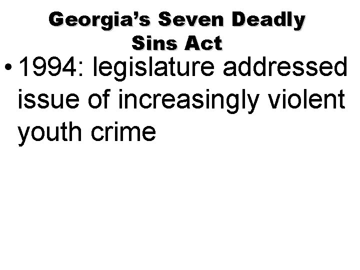 Georgia’s Seven Deadly Sins Act • 1994: legislature addressed issue of increasingly violent youth