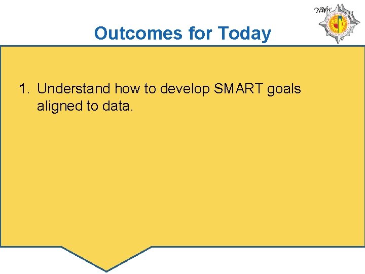 Outcomes for Today 1. Understand how to develop SMART goals aligned to data. 