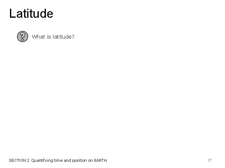 Latitude What is latitude? SECTION 2: Quantifying time and position on EARTH 27 
