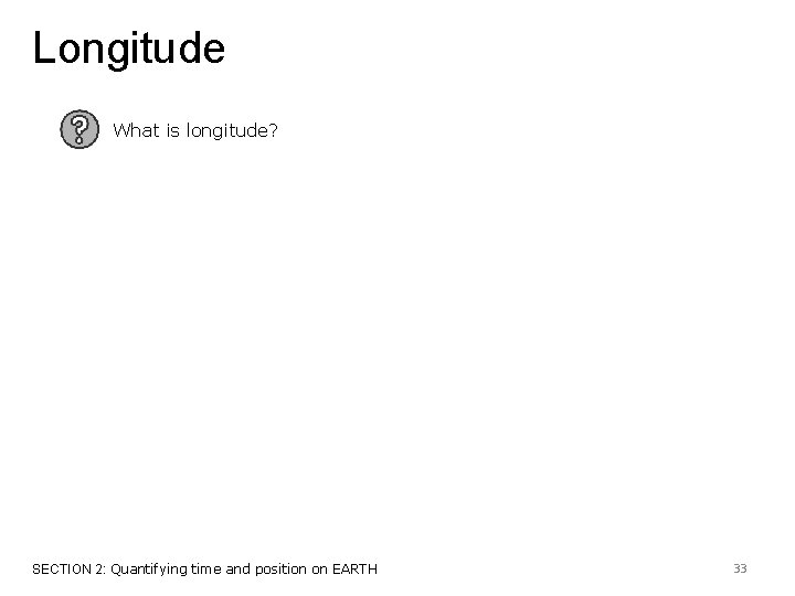 Longitude What is longitude? SECTION 2: Quantifying time and position on EARTH 33 