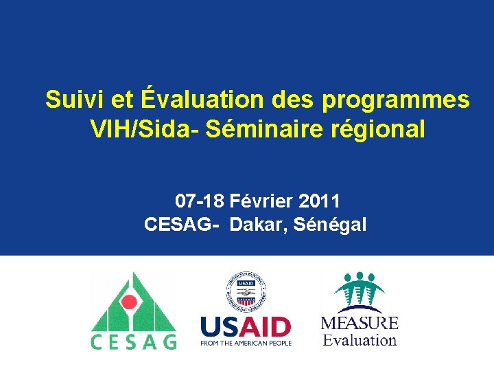  Suivi et Évaluation des programmes VIH/Sida- Séminaire régional 07 -18 Février 2011 CESAG-