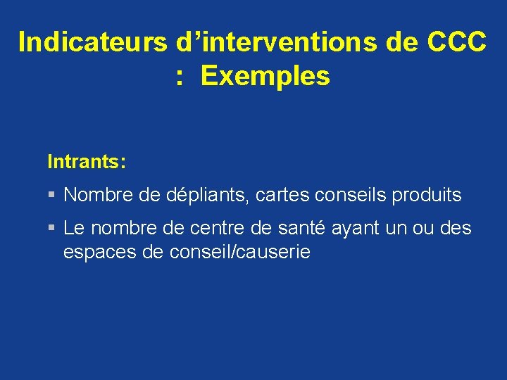 Indicateurs d’interventions de CCC : Exemples Intrants: § Nombre de dépliants, cartes conseils produits