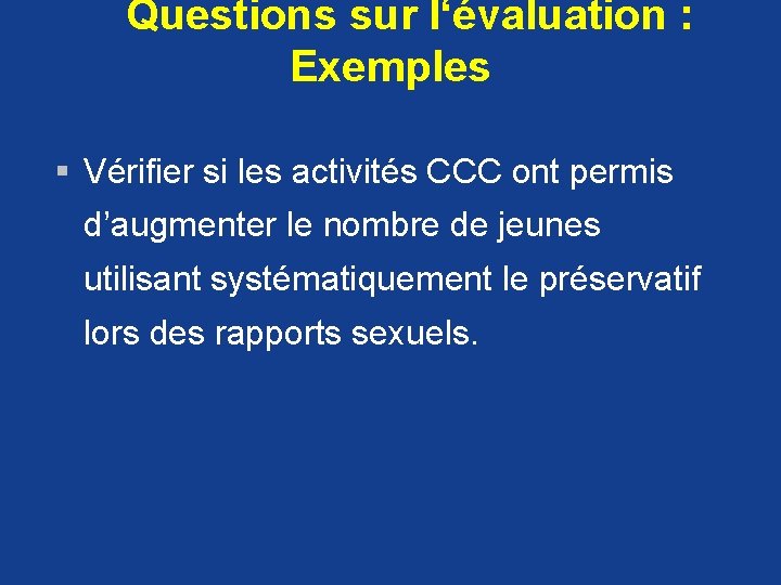  Questions sur l‘évaluation : Exemples § Vérifier si les activités CCC ont permis