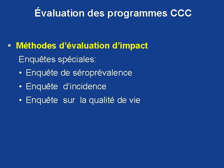 Évaluation des programmes CCC § Méthodes d’évaluation d’impact Enquêtes spéciales: • Enquête de séroprévalence