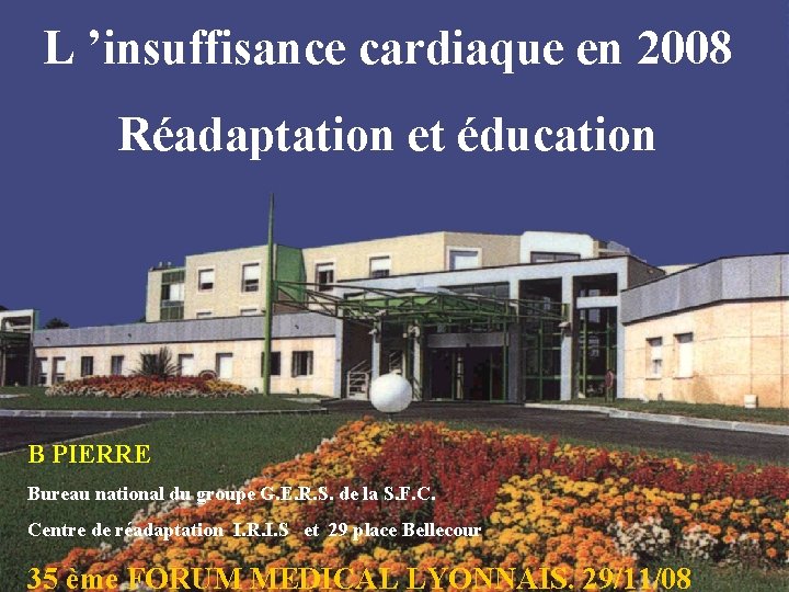 L ’insuffisance cardiaque en 2008 Réadaptation et éducation B PIERRE Bureau national du groupe