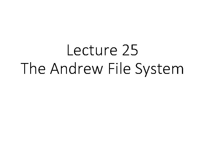 Lecture 25 The Andrew File System 
