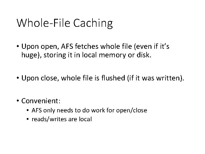 Whole-File Caching • Upon open, AFS fetches whole file (even if it’s huge), storing