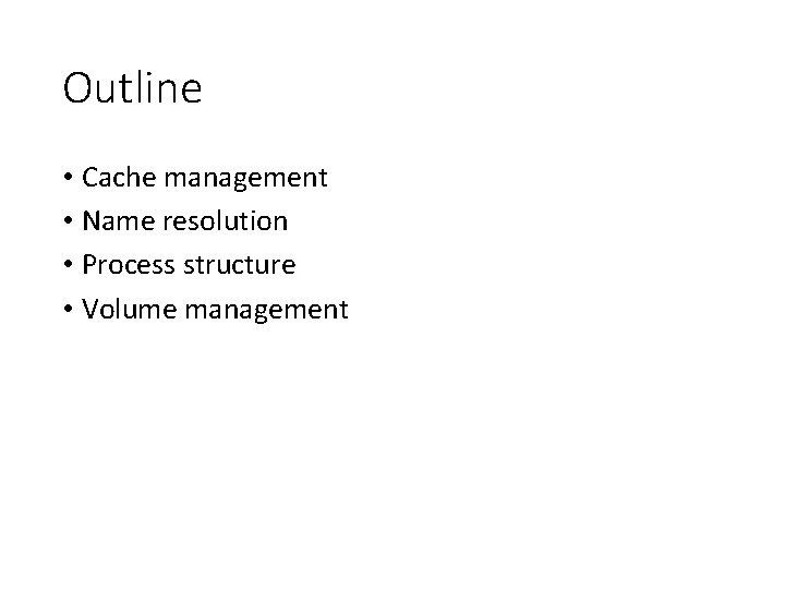 Outline • Cache management • Name resolution • Process structure • Volume management 
