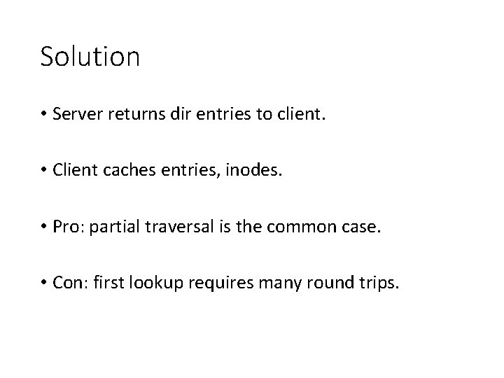 Solution • Server returns dir entries to client. • Client caches entries, inodes. •