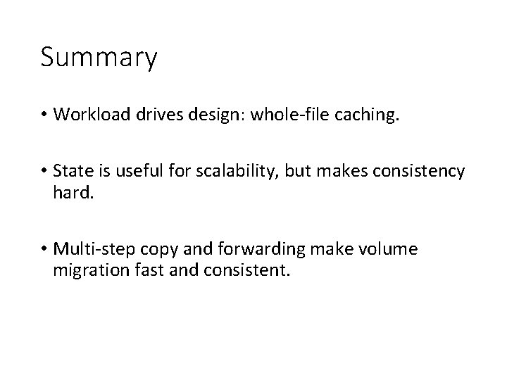 Summary • Workload drives design: whole-file caching. • State is useful for scalability, but