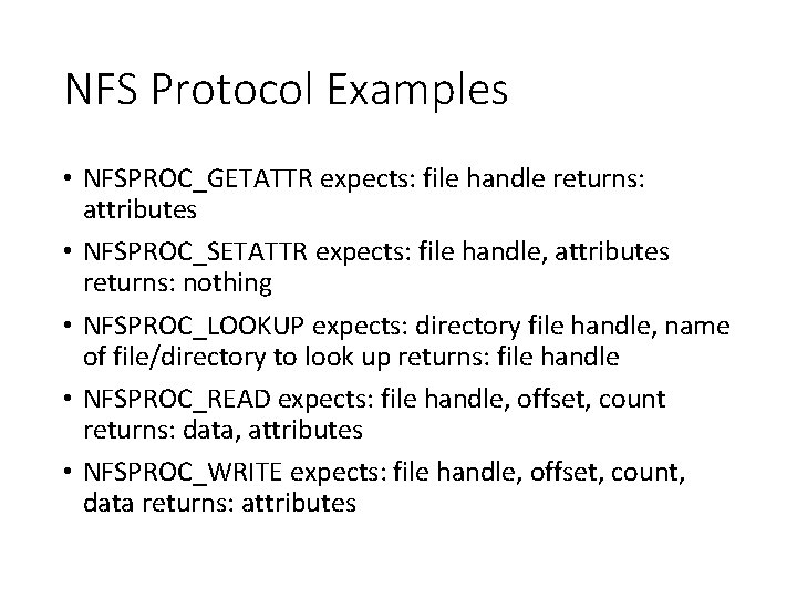 NFS Protocol Examples • NFSPROC_GETATTR expects: file handle returns: attributes • NFSPROC_SETATTR expects: file