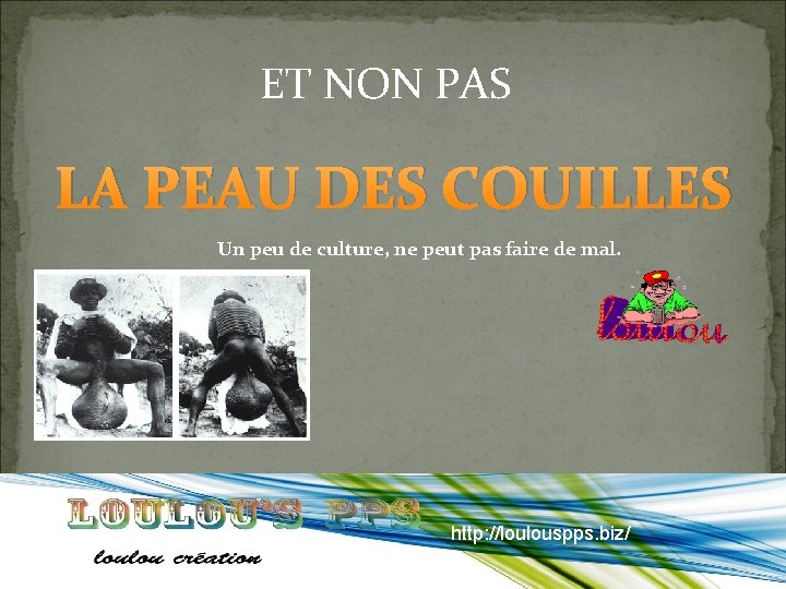 ET NON PAS LA PEAU DES COUILLES Un peu de culture, ne peut pas ET NON PAS LA PEAU DES COUILLES Un peu de culture, ne peut pas