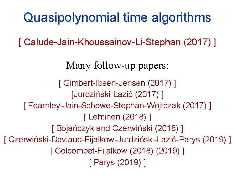Quasipolynomial time algorithms [ Calude-Jain-Khoussainov-Li-Stephan (2017) ] Many follow-up papers: [ Gimbert-Ibsen-Jensen (2017) ]