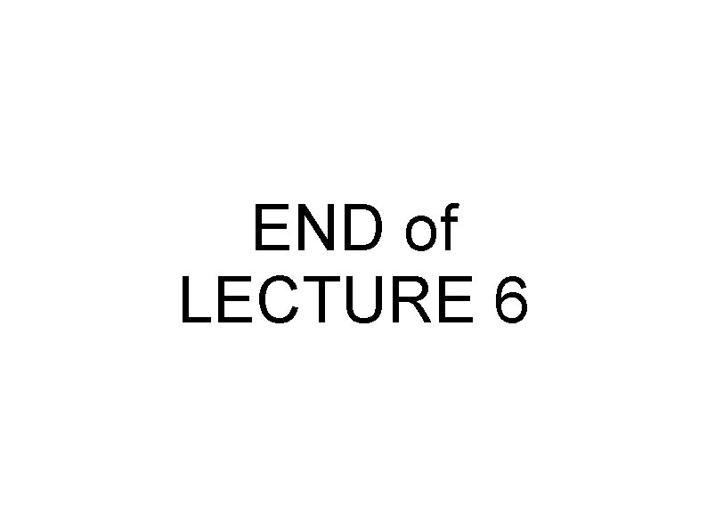 END of LECTURE 6 