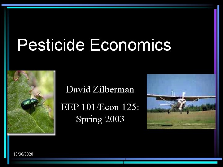 Pesticide Economics David Zilberman EEP 101/Econ 125: Spring 2003 10/30/2020 