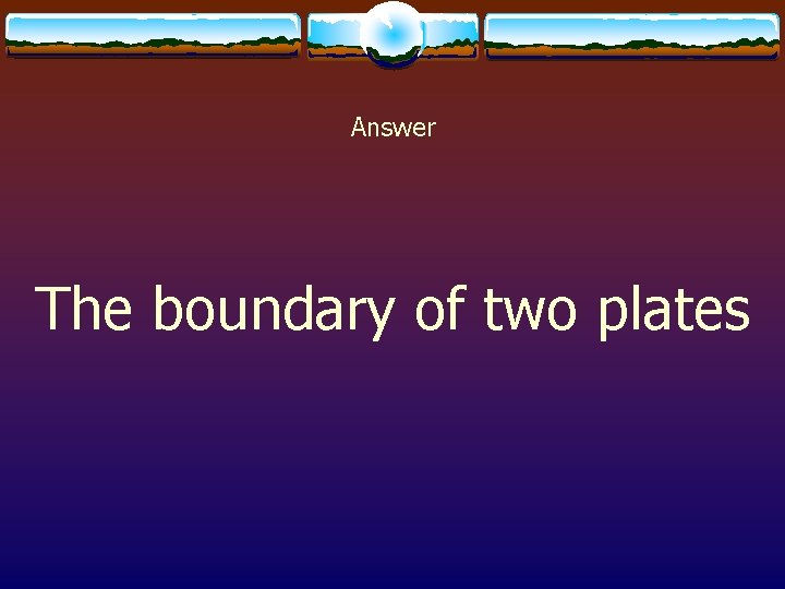 Answer The boundary of two plates 