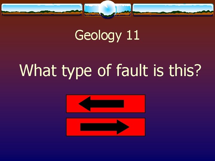 Geology 11 What type of fault is this? 