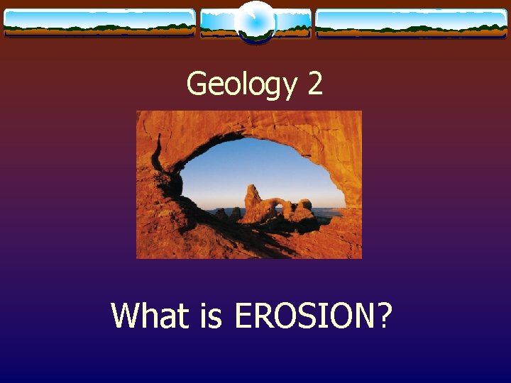 Geology 2 What is EROSION? 