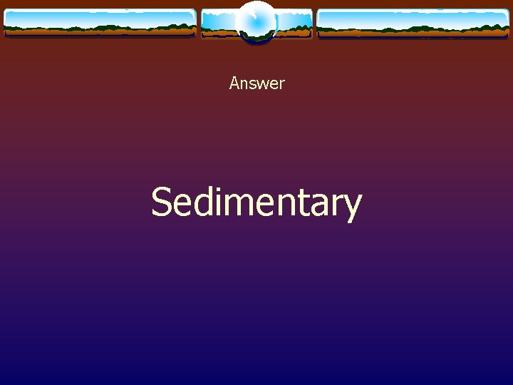 Answer Sedimentary 