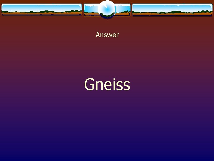 Answer Gneiss 