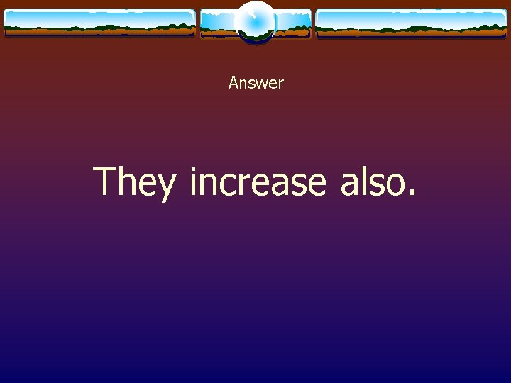 Answer They increase also. 