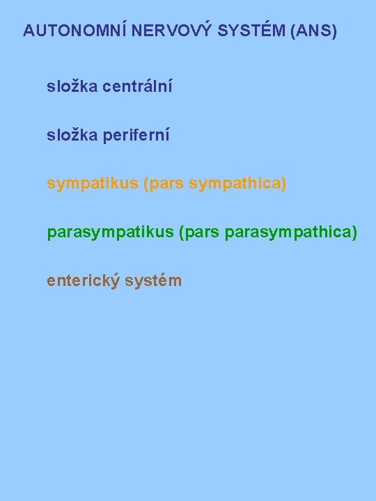 AUTONOMNÍ NERVOVÝ SYSTÉM (ANS) složka centrální složka periferní sympatikus (pars sympathica) parasympatikus (pars parasympathica)