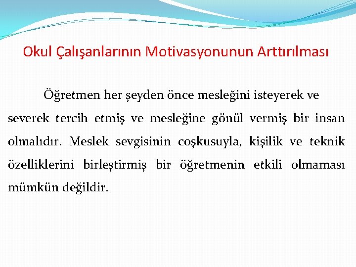 Okul Çalışanlarının Motivasyonunun Arttırılması Öğretmen her şeyden önce mesleğini isteyerek ve severek tercih etmiş