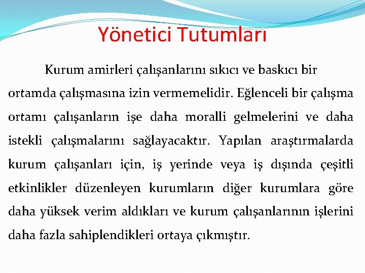 Yönetici Tutumları Kurum amirleri çalışanlarını sıkıcı ve baskıcı bir ortamda çalışmasına izin vermemelidir. Eğlenceli