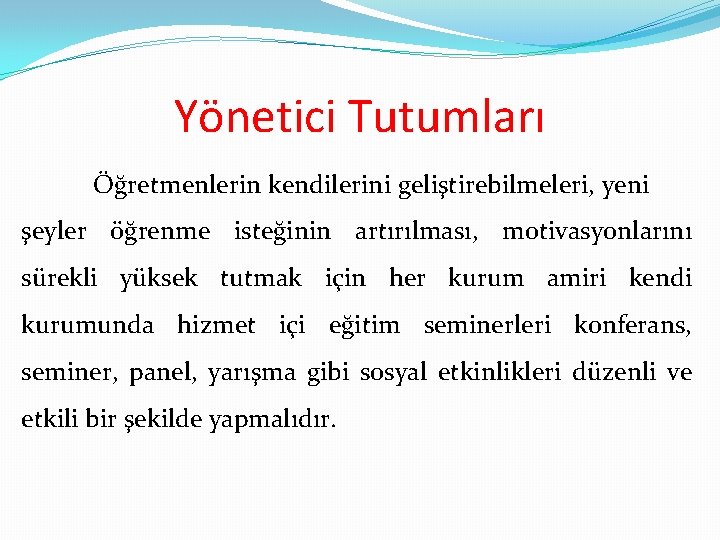 Yönetici Tutumları Öğretmenlerin kendilerini geliştirebilmeleri, yeni şeyler öğrenme isteğinin artırılması, motivasyonlarını sürekli yüksek tutmak