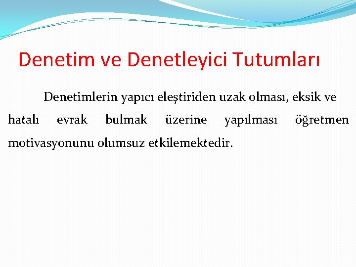 Denetim ve Denetleyici Tutumları Denetimlerin yapıcı eleştiriden uzak olması, eksik ve hatalı evrak bulmak