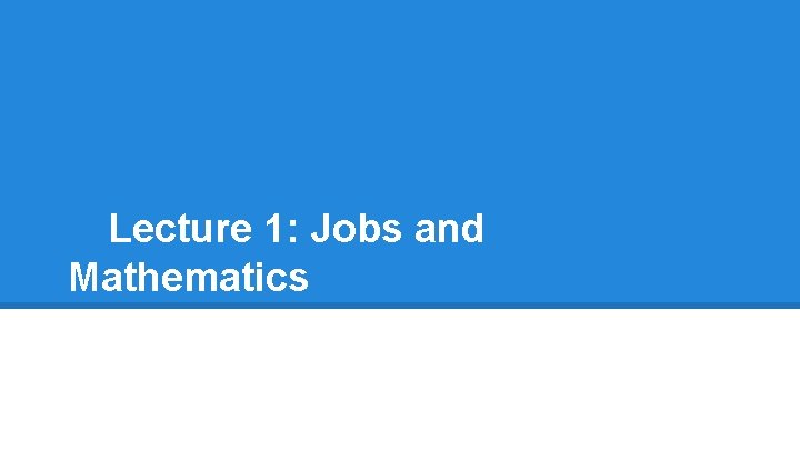 Lecture 1: Jobs and Mathematics 