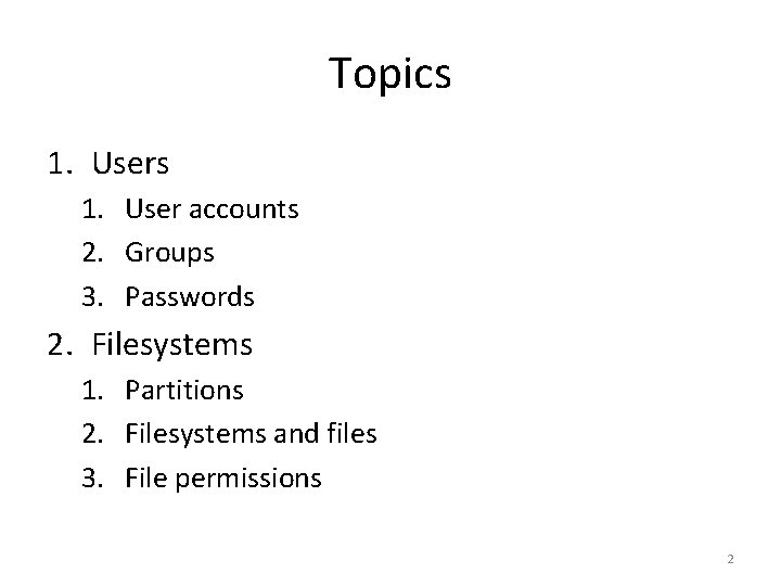 Topics 1. User accounts 2. Groups 3. Passwords 2. Filesystems 1. Partitions 2. Filesystems