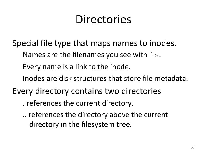 Directories Special file type that maps names to inodes. Names are the filenames you
