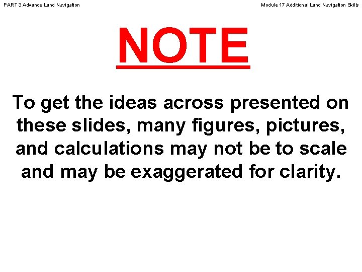 PART 3 Advance Land Navigation Module 17 Additional Land Navigation Skills NOTE To get