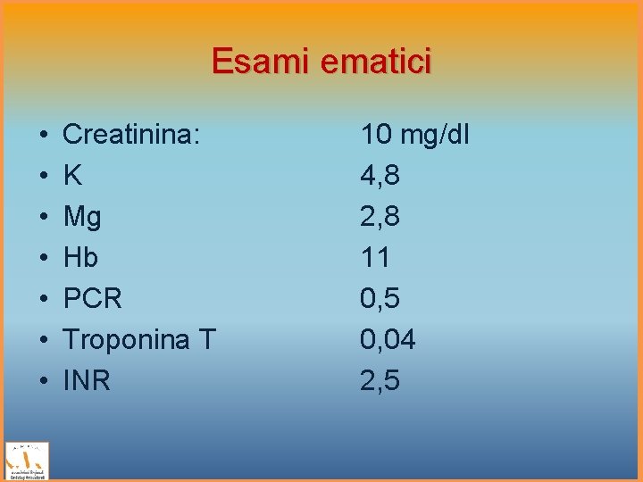 Esami ematici • • Creatinina: K Mg Hb PCR Troponina T INR 10 mg/dl