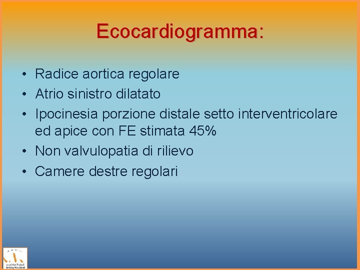 Ecocardiogramma: • Radice aortica regolare • Atrio sinistro dilatato • Ipocinesia porzione distale setto