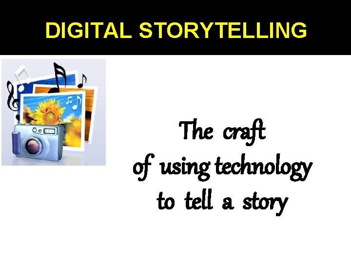 DIGITAL STORYTELLING The craft of using technology to tell a story DIGITAL STORYTELLING The craft of using technology to tell a story
