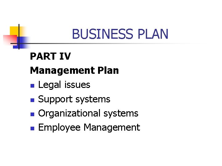 BUSINESS PLAN PART IV Management Plan n Legal issues n Support systems n Organizational